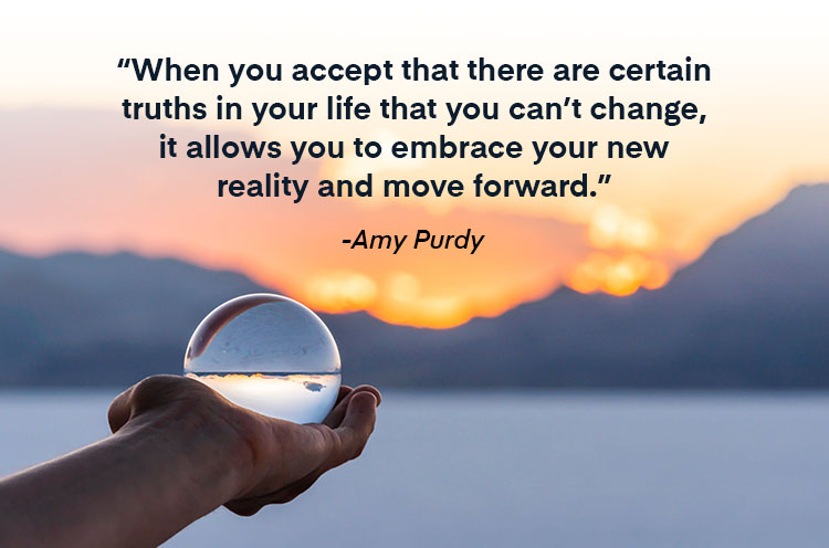 "When you accept that there are certain truths in your life that you can't change, it allows you to embrace your new reality and move forward." —Amy Purdy