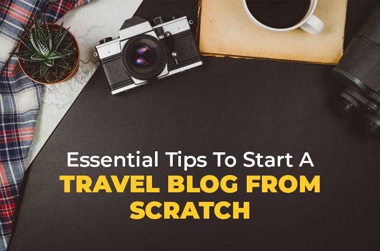 Essential Tips to Start a Travel Blog From Scratch