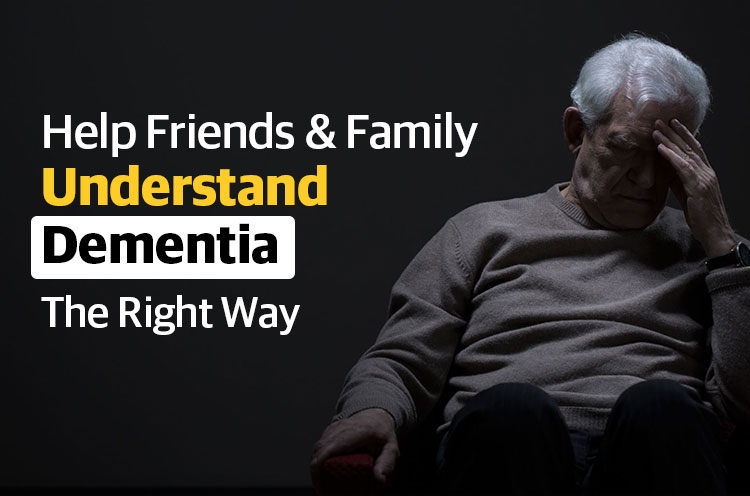 Help Friends and Family Understand Dementia the Right way