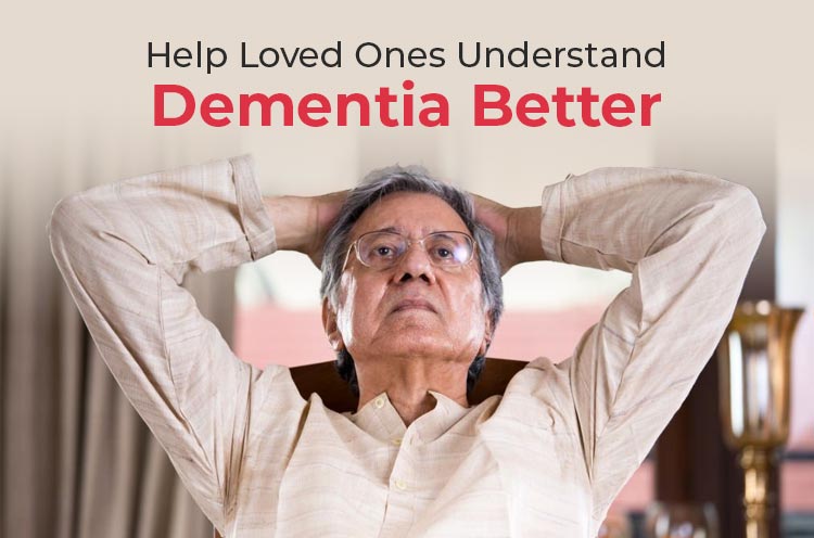 Help loved ones understand Dementia Better