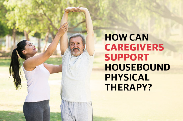 How Can Caregivers Support Housebound Physical Therapy
