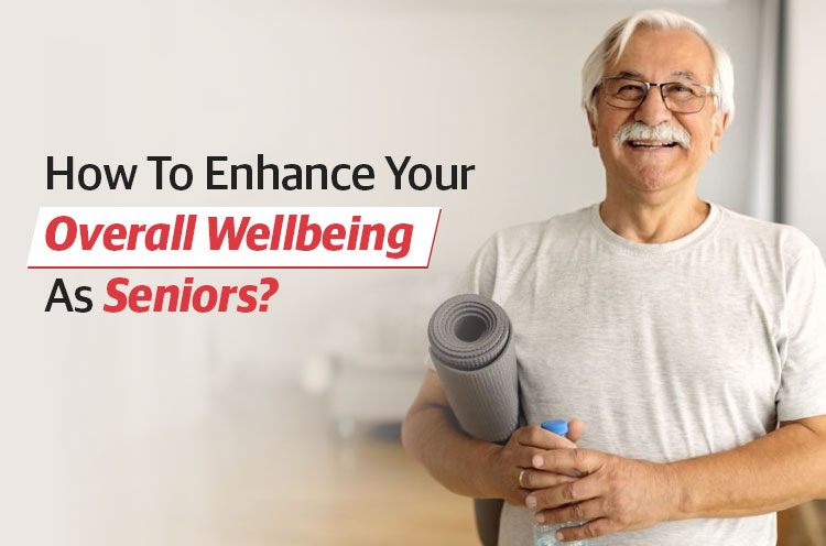 How to Enhance your Overall Wellbeing as Seniors