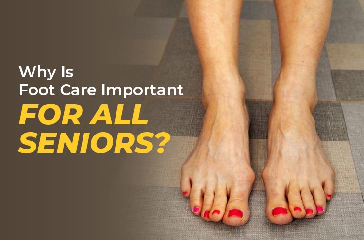 Why is Foot care Important For all Seniors